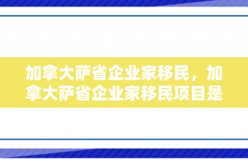 加拿大萨省企业家移民，加拿大萨省企业家移民项目是由什么时间开始的