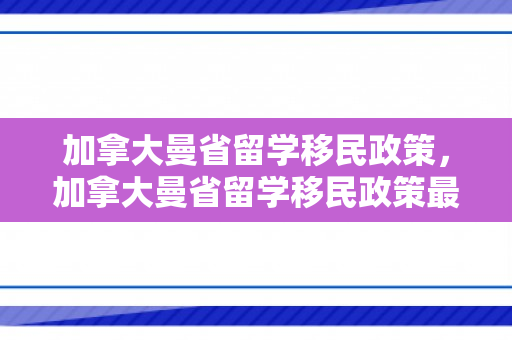 加拿大曼省留学移民政策，加拿大曼省留学移民政策最新