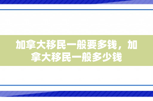 加拿大移民一般要多钱，加拿大移民一般多少钱