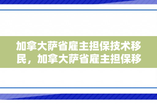 加拿大萨省雇主担保技术移民，加拿大萨省雇主担保移民项目