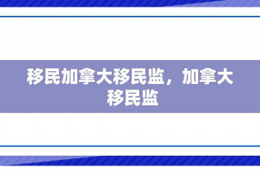 移民加拿大移民监，加拿大 移民监