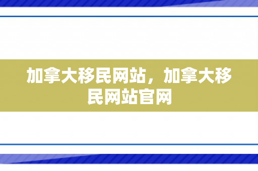 加拿大移民网站，加拿大移民网站官网