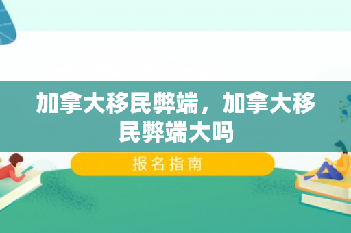 加拿大移民弊端，加拿大移民弊端大吗