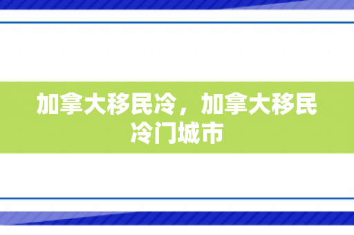 加拿大移民冷，加拿大移民冷门城市