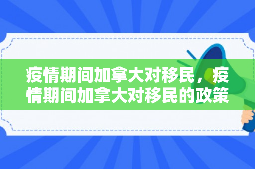 疫情期间加拿大对移民，疫情期间加拿大对移民的政策