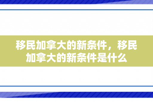 移民加拿大的新条件，移民加拿大的新条件是什么