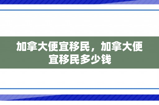加拿大便宜移民，加拿大便宜移民多少钱
