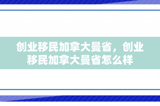 创业移民加拿大曼省，创业移民加拿大曼省怎么样