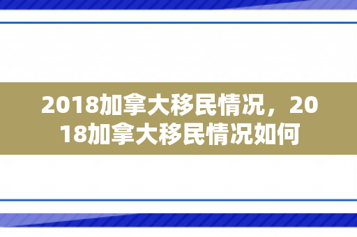 2018加拿大移民情况，2018加拿大移民情况如何