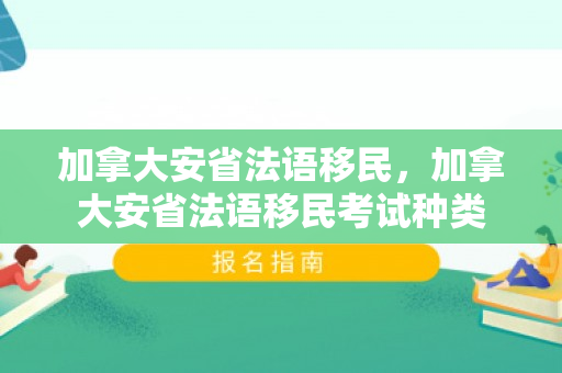 加拿大安省法语移民，加拿大安省法语移民考试种类