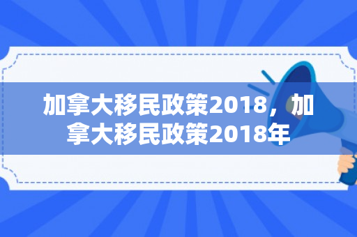 加拿大移民政策2018，加拿大移民政策2018年