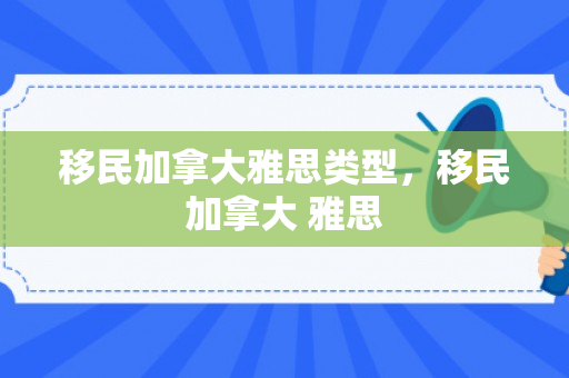 移民加拿大雅思类型，移民加拿大 雅思
