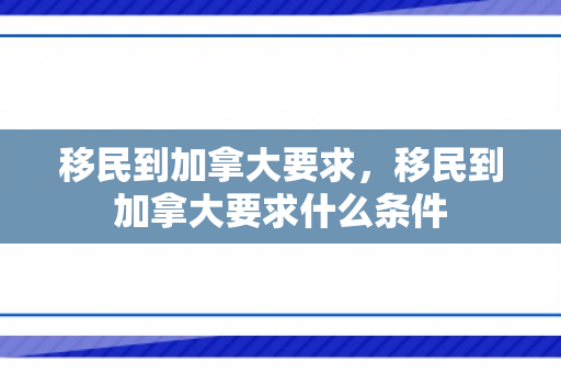 移民到加拿大要求，移民到加拿大要求什么条件