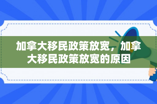 加拿大移民政策放宽，加拿大移民政策放宽的原因