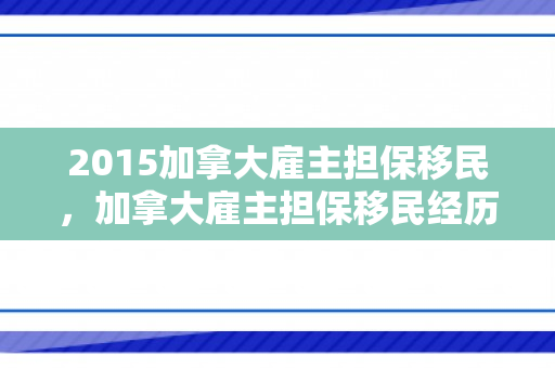 2015加拿大雇主担保移民，加拿大雇主担保移民经历