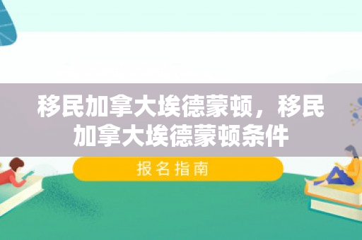 移民加拿大埃德蒙顿，移民加拿大埃德蒙顿条件