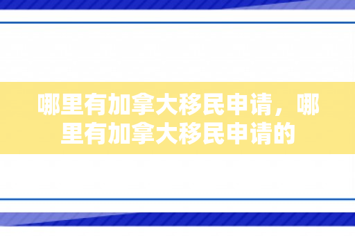 哪里有加拿大移民申请，哪里有加拿大移民申请的