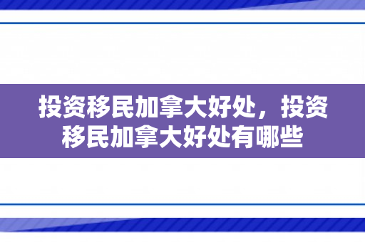 投资移民加拿大好处，投资移民加拿大好处有哪些
