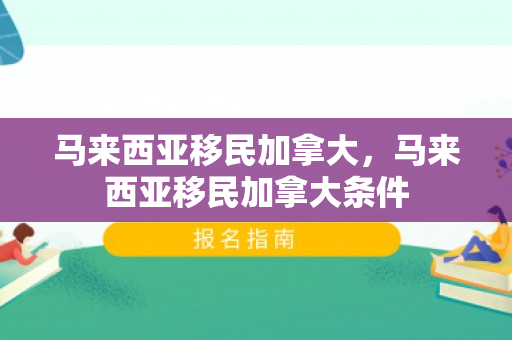 马来西亚移民加拿大，马来西亚移民加拿大条件