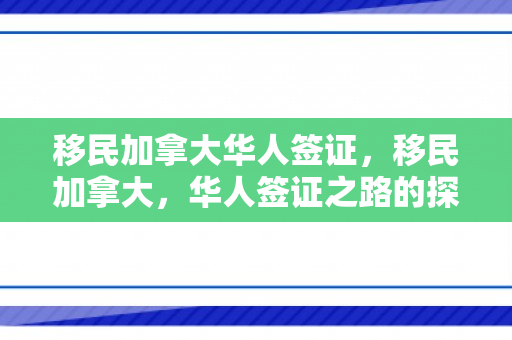 移民加拿大华人签证，移民加拿大，华人签证之路的探索与分享