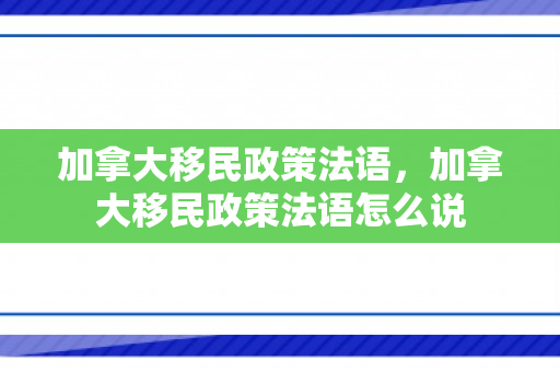 加拿大移民政策法语，加拿大移民政策法语怎么说
