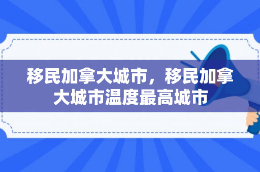 移民加拿大城市，移民加拿大城市温度最高城市