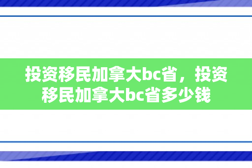 投资移民加拿大bc省，投资移民加拿大bc省多少钱