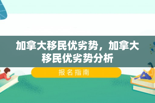 加拿大移民优劣势，加拿大移民优劣势分析