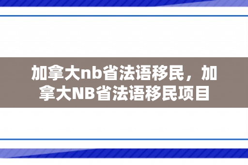 加拿大nb省法语移民，加拿大NB省法语移民项目