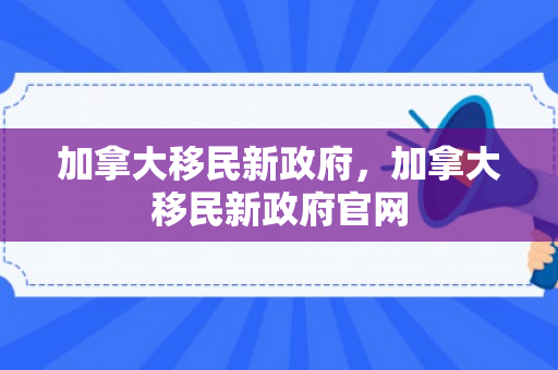 加拿大移民新政府，加拿大移民新政府官网