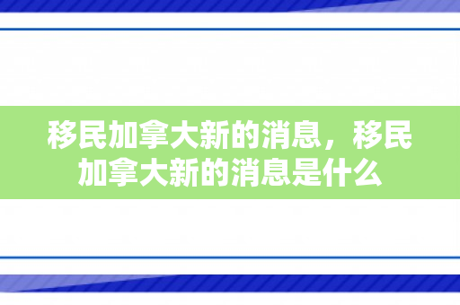移民加拿大新的消息，移民加拿大新的消息是什么
