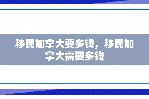 移民加拿大要多钱，移民加拿大需要多钱