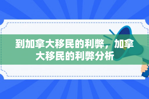 到加拿大移民的利弊，加拿大移民的利弊分析
