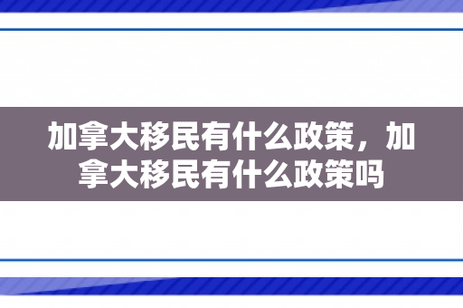 加拿大移民有什么政策，加拿大移民有什么政策吗