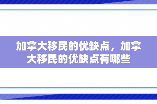 加拿大移民的优缺点，加拿大移民的优缺点有哪些