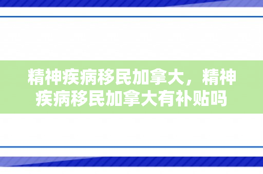 精神疾病移民加拿大，精神疾病移民加拿大有补贴吗