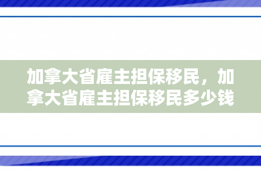 加拿大省雇主担保移民，加拿大省雇主担保移民多少钱