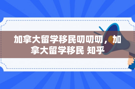 加拿大留学移民叨叨叨，加拿大留学移民 知乎