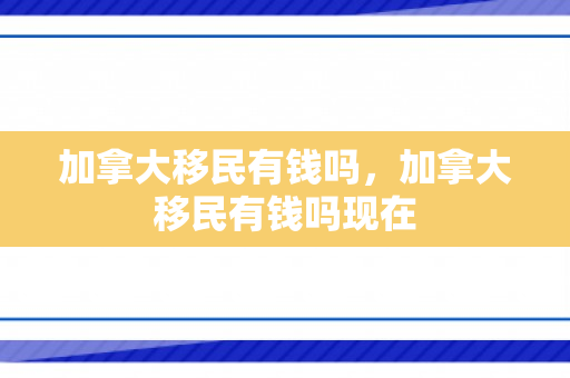 加拿大移民有钱吗，加拿大移民有钱吗现在