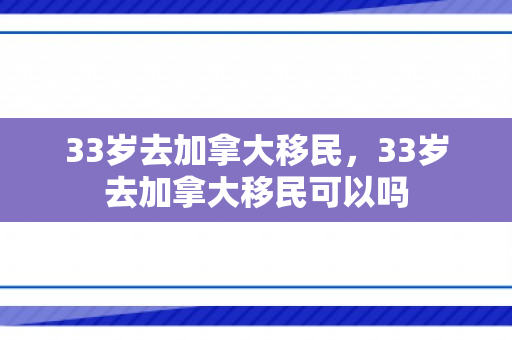 33岁去加拿大移民，33岁去加拿大移民可以吗