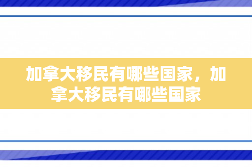 加拿大移民有哪些国家，加拿大移民有哪些国家