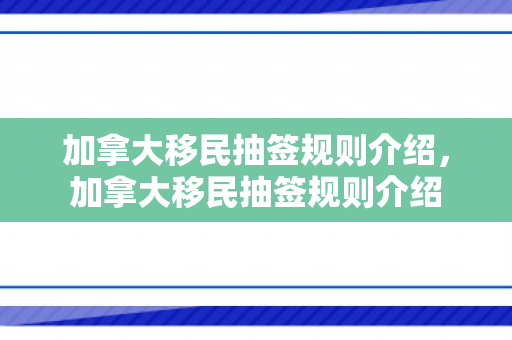 加拿大移民抽签规则介绍，加拿大移民抽签规则介绍
