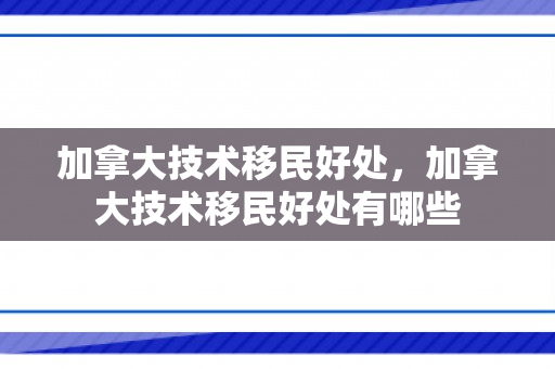 加拿大技术移民好处，加拿大技术移民好处有哪些