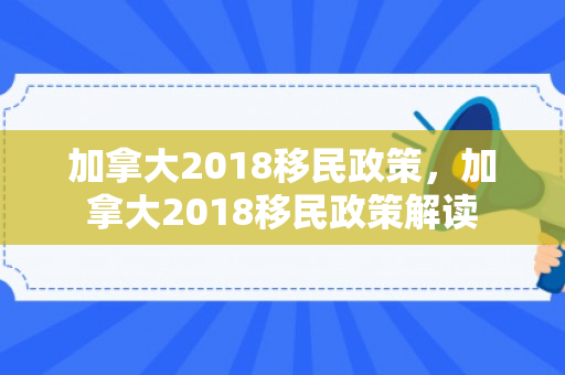 加拿大2018移民政策，加拿大2018移民政策解读