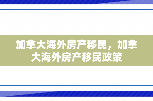 加拿大海外房产移民，加拿大海外房产移民政策