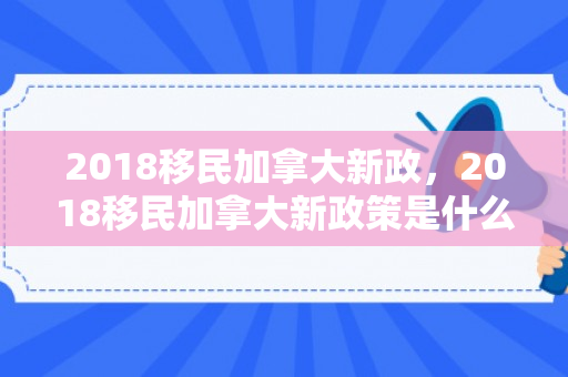 2018移民加拿大新政，2018移民加拿大新政策是什么