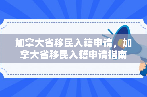 加拿大省移民入籍申请，加拿大省移民入籍申请指南