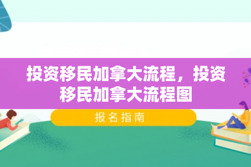 投资移民加拿大流程，投资移民加拿大流程图