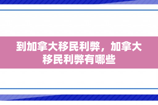 到加拿大移民利弊，加拿大移民利弊有哪些
