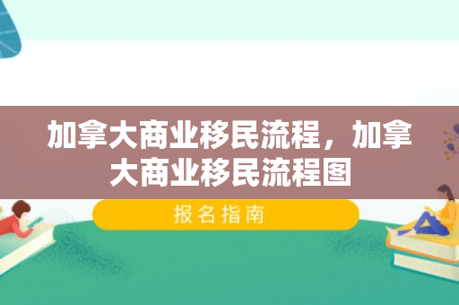 加拿大商业移民流程，加拿大商业移民流程图